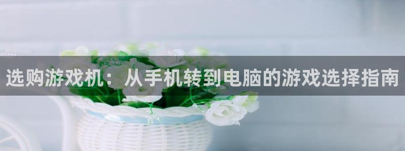 vsports胜利因您更精彩：选购游戏机：从手机转到电脑的游