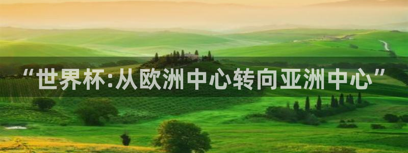 vsport体育平台：“世界杯:从欧洲中心转向亚洲中心”